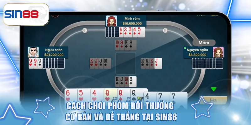 Cách Chơi Phỏm Đổi Thưởng Cơ Bản Và Dễ Thắng Tại SIN88 1 Phỏm đổi thưởng